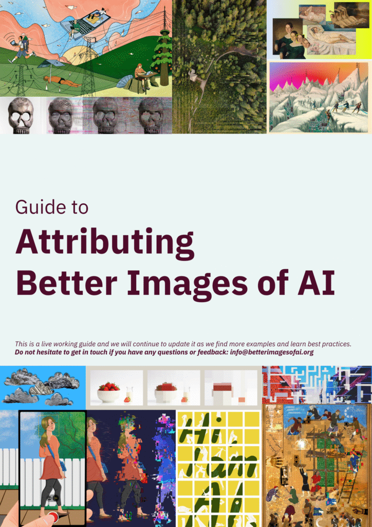 The cover of the Attribution Guide which features a collage of the images from the Better Images of AI library alongside the text: "This is a live working guide and we will continue to update it as we find more examples and learn best practices. Do not hesitate to get in touch if you have any questions or feedback: info@betterimagesofai.org"  